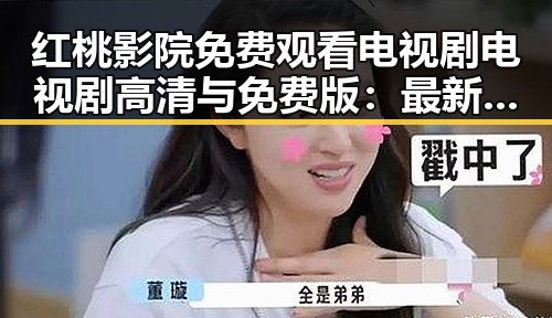红桃影院免费观看电视剧电视剧高清与免费版:最新在线观看指南