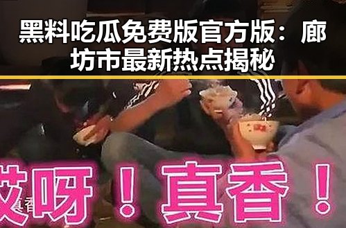 黑料吃瓜免费版官方版：廊坊市最新热点揭秘