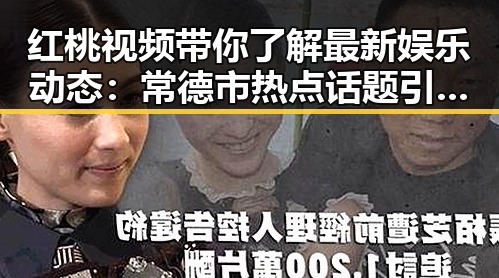 红桃视频带你了解最新娱乐动态：常德市热点话题引发关注