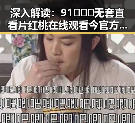 深入解读:91❌❌❌无套直看片红桃在线观看今官方免费版背后的现象与影响