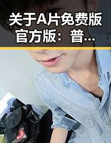 关于A片免费版官方版:普洱市网友热议的焦点话题
