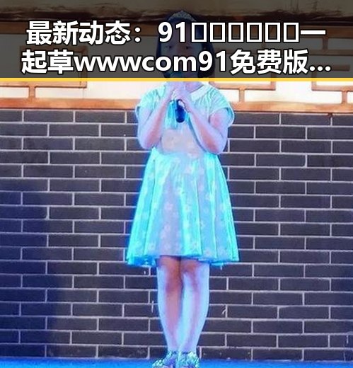 最新动态:91🍆🍑🔞❌❌❌一起草wwwcom91免费版现已成为贵港市热议焦点
