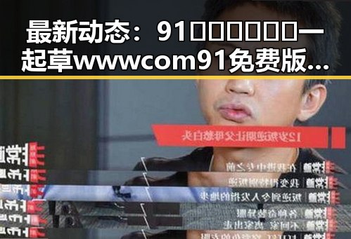 最新动态:91🍆🍑🔞❌❌❌一起草wwwcom91免费版现已成为贵港市热议焦点