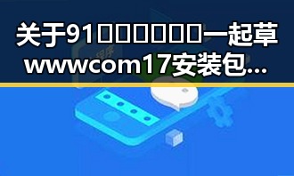 关于91🍆🍑🔞❌❌❌一起草wwwcom17安装包下载的深度解读
