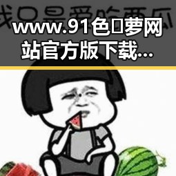 www.91色😍萝网站官方版下载免费版：海口市用户的最新选择