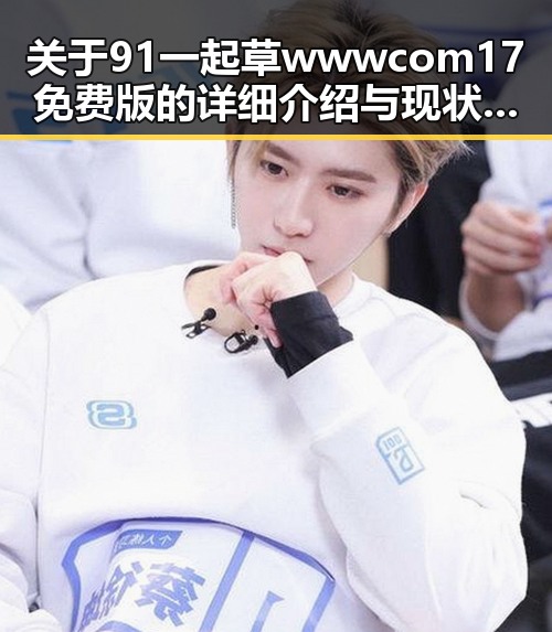 关于91 一起草wwwcom17免费版的详细介绍与现状分析