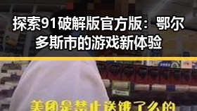 探索91破解版官方版:鄂尔多斯市的游戏新体验