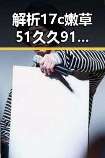 解析17c嫩草51久久91嫩草漫画免费版:雅安市的最新娱乐趋势