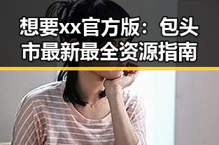 想要xx官方版：包头市最新最全资源指南