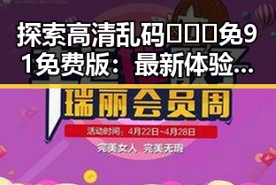 探索高清乱码🔞❌♋免91免费版：最新体验与安全指南