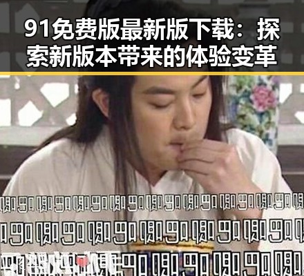 91免费版最新版下载：探索新版本带来的体验变革