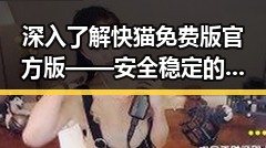 深入了解快猫免费版官方版——安全稳定的资源平台