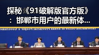 探秘《91破解版官方版》：邯郸市用户的最新体验与动态