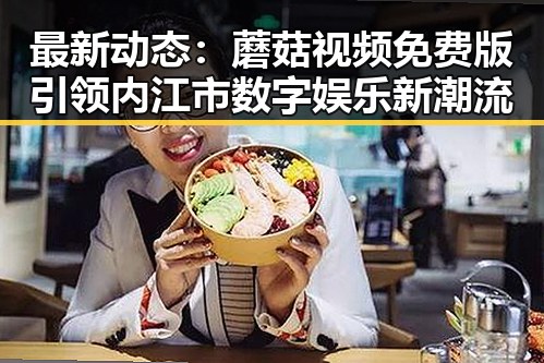 最新动态：蘑菇视频免费版引领内江市数字娱乐新潮流