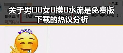 关于男🍌❌女🍑摸🐻水流是免费版下载的热议分析