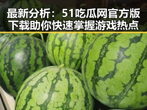 最新分析：51吃瓜网官方版下载助你快速掌握游戏热点