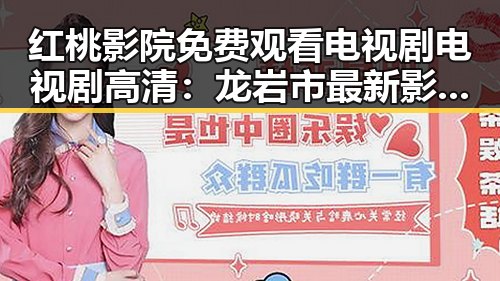 红桃影院免费观看电视剧电视剧高清：龙岩市最新影视资源推荐