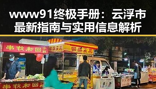 www91终极手册:云浮市最新指南与实用信息解析