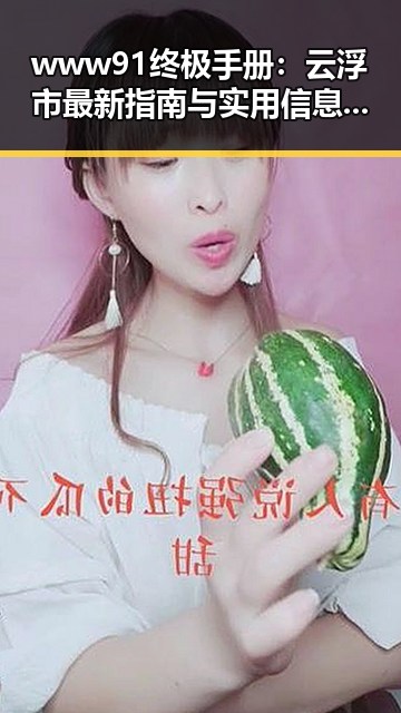 www91终极手册:云浮市最新指南与实用信息解析
