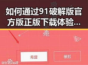 如何通过91破解版官方版正版下载体验优质娱乐内容