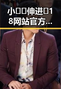 小🐔🐔伸进🈲18网站官方版正版下载带你了解最新动态