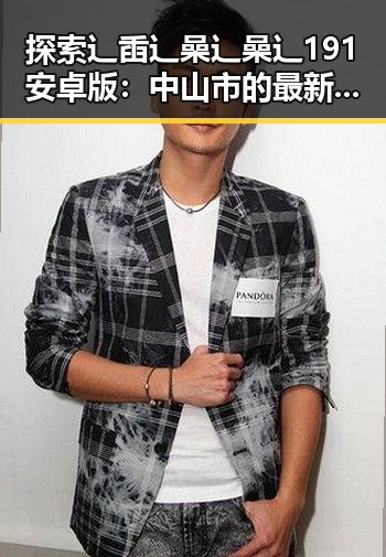 探索辶臿辶喿辶喿辶191安卓版：中山市的最新娱乐风尚