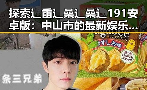 探索辶臿辶喿辶喿辶191安卓版:中山市的最新娱乐风尚