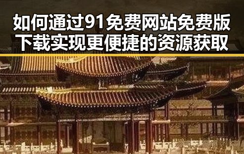 如何通过91免费网站免费版下载实现更便捷的资源获取
