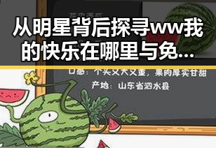 从明星背后探寻ww我的快乐在哪里与免费版的真正意义