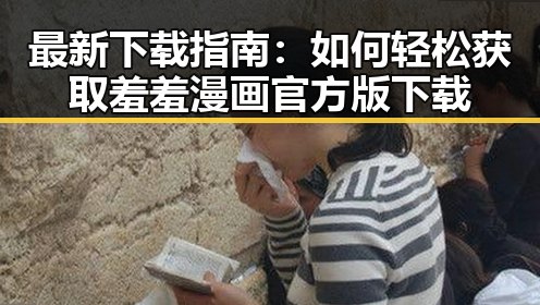 最新下载指南:如何轻松获取羞羞漫画官方版下载