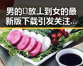 男的🈚放丄到女的最新版下载引发关注，现状详解