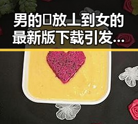 男的🈚放丄到女的最新版下载引发关注,现状详解