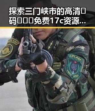 探索三门峡市的高清🈚码🔞❌♋免费17c资源：真实体验与注意事项