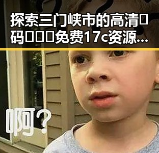 探索三门峡市的高清🈚码🔞❌♋免费17c资源：真实体验与注意事项