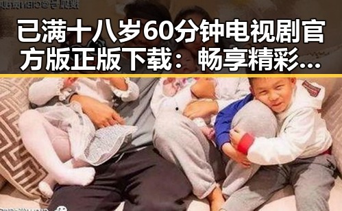 已满十八岁60分钟电视剧官方版正版下载：畅享精彩内容