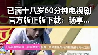 已满十八岁60分钟电视剧官方版正版下载:畅享精彩内容