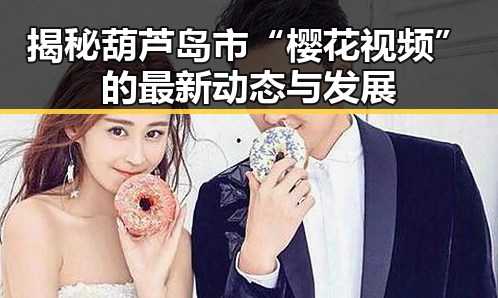 揭秘葫芦岛市“樱花视频”的最新动态与发展