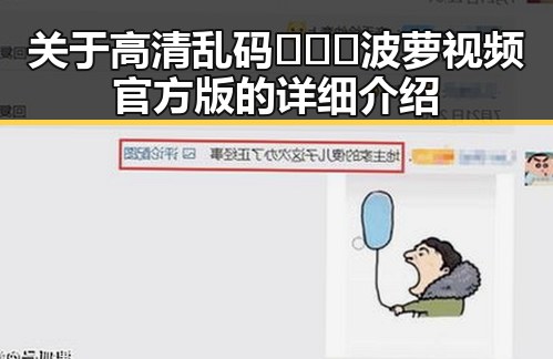 关于高清乱码🔞❌♋波萝视频官方版的详细介绍