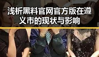 浅析黑料 官网官方版在遵义市的现状与影响