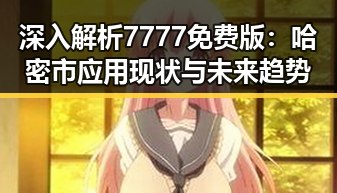 深入解析7777免费版:哈密市应用现状与未来趋势