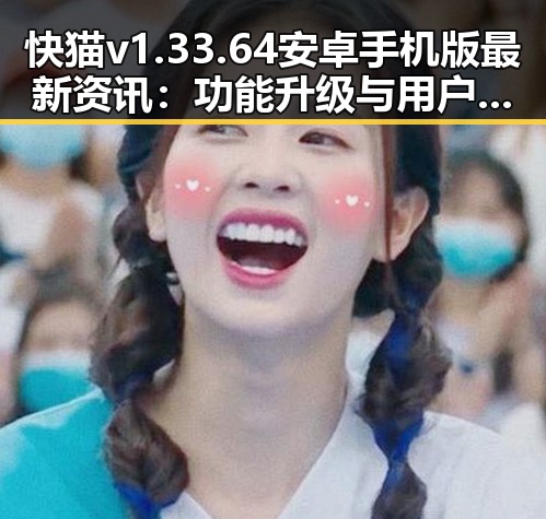 快猫v1.33.64 安卓手机版最新资讯:功能升级与用户体验提升