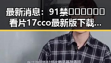 最新消息：91禁🍆🍑🔞❌❌❌看片17cco最新版下载引发热议