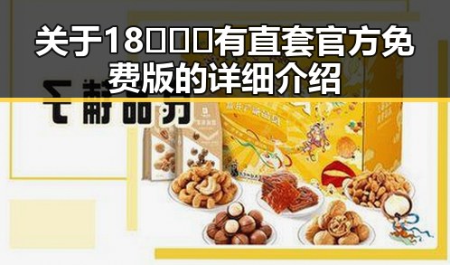 关于18❌❌❌有直套官方免费版的详细介绍