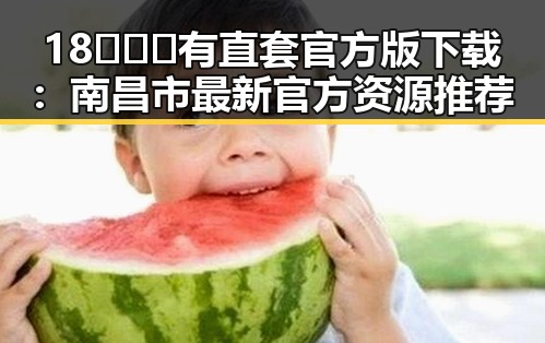 18❌❌❌有直套官方版下载：南昌市最新官方资源推荐