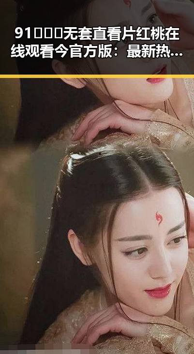 91❌❌❌无套直看片红桃在线观看今官方版：最新热门资源解析