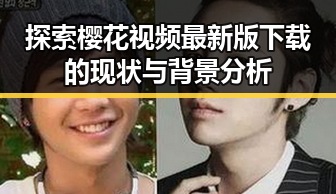 探索樱花视频最新版下载的现状与背景分析