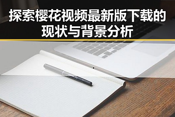 探索樱花视频最新版下载的现状与背景分析