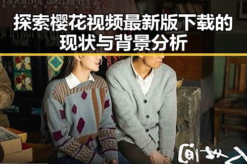 探索樱花视频最新版下载的现状与背景分析