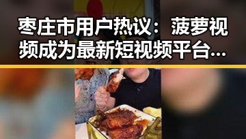 枣庄市用户热议：菠萝视频成为最新短视频平台热点