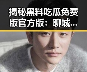 揭秘黑料吃瓜免费版官方版：聊城市最受关注的娱乐信息平台